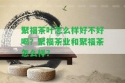 聚福茶葉怎么樣好不好喝？聚福茶業(yè)和聚福茶怎么樣？