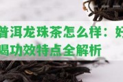 普洱龍珠茶怎么樣：好喝功效特點(diǎn)全解析