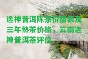 逸神普洱陳茶價格表及三年熟茶價格，云南逸神普洱茶評價