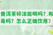 普洱茶碎沫能喝嗎？有毒嗎？怎么正確飲用？