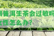 喝普洱生茶會過敏嗎？女性怎么辦？