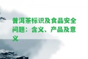 普洱茶標識及食品安全疑問：含義、產品及意義