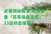 必看揭秘解答:花茶設備「花茶設備流程」「13日動(dòng)態(tài)推薦」