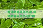 普洱曬青茶怎么泡 普洱曬青茶怎么泡好喝