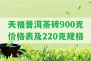 天福普洱茶磚900克價格表及220克規(guī)格