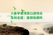 八角亭普洱茶口感特點及知名度：值得收藏嗎？