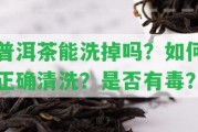 普洱茶能洗掉嗎？怎樣正確清洗？是不是有毒？