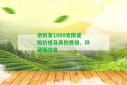 老班章1000克限量版價(jià)格及其他規(guī)格、珍藏版信息