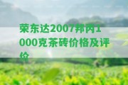 榮東達(dá)2007邦丙1000克茶磚價格及評價