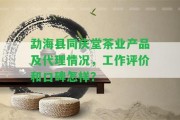 勐海縣同慶堂茶業(yè)產(chǎn)品及代理情況，工作評價和口碑怎樣？