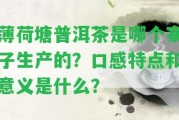 薄荷塘普洱茶是哪個寨子生產的？口感特點和意義是什么？