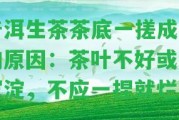 普洱生茶茶底一搓成泥的起因：茶葉不好或有沉淀，不應(yīng)一捏就爛。