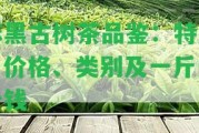 麻黑古樹茶品鑒：特點(diǎn)、價(jià)格、類別及一斤多少錢