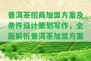 普洱茶招商加盟方案及條件設計策劃寫作，全面解析普洱茶加盟方案。