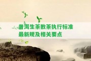 普洱生茶散茶實行標(biāo)準(zhǔn)最新規(guī)及相關(guān)要點