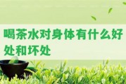 喝茶水對(duì)身體有什么好處和壞處