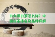 白大師白茶怎么樣？中國白茶排名及品種詳解