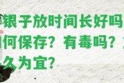 碎銀子放時(shí)間長好嗎？怎樣保存？有毒嗎？放多久為宜？