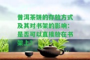 普洱茶餅的存放方式及其對(duì)書架的影響：是否可以直接放在書架上？