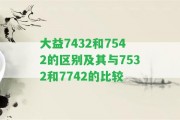 大益7432和7542的區(qū)別及其與7532和7742的比較