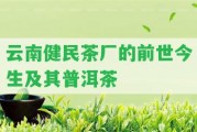 云南健民茶廠的前世今生及其普洱茶