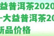 大益普洱茶2020新品-大益普洱茶2020新品價格