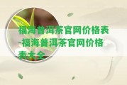 福海普洱茶官網(wǎng)價(jià)格表-福海普洱茶官網(wǎng)價(jià)格表大全