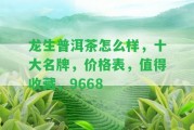 龍生普洱茶怎么樣，十大名牌，價格表，值得收藏，9668