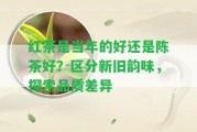 紅茶是當(dāng)年的好還是陳茶好？區(qū)分新舊韻味，探索品質(zhì)差異