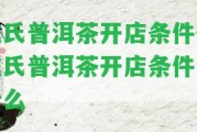 戎氏普洱茶開店條件-戎氏普洱茶開店條件是什么