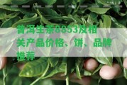 普洱生茶8853及相關產(chǎn)品價格、餅、品牌推薦