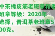 中茶橡皮筋老班章和老班章等級：2020年選擇，普洱茶老班章500克。