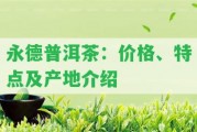 永德普洱茶：價格、特點及產(chǎn)地介紹