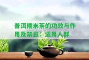 普洱糯米茶的功效與作用及禁忌：適用人群 