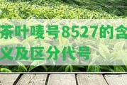 茶葉嘜號8527的含義及區(qū)分代號