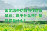 紫金綠茶功效與作用及禁忌：屬于什么茶？禁忌癥是什么？