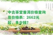 中古茶堂普洱價(jià)格查詢(xún)及價(jià)格表：2662元起，多少錢(qián)？