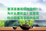 普洱茶里可以放鹽嗎？為什么要放鹽？百度百科介紹普洱茶能放鹽嗎？