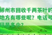 郴州市回收千兩茶葉的地方有哪些呢？電話號碼是多少？