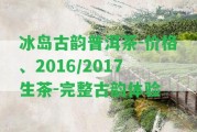 冰島古韻普洱茶-價格、2016/2017生茶-完整古韻體驗