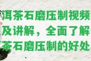 普洱茶石磨壓制視頻教程及講解，全面熟悉普洱茶石磨壓制的好處