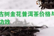 古樹金花普洱茶價格與功效