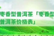 棗香型普洱茶「棗香型普洱茶價(jià)格表」