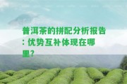 普洱茶的拼配分析報告: 優(yōu)勢互補體現在哪里?