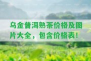 烏金普洱熟茶價(jià)格及圖片大全，包含價(jià)格表！