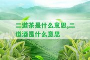 二道茶是什么意思,二道酒是什么意思