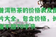 普洱熟茶的價格表及圖片大全，包含價格，長度不超70字節(jié)