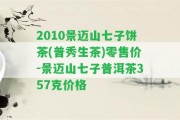 2010景邁山七子餅茶(普秀生茶)零售價-景邁山七子普洱茶357克價格