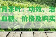 明月茶葉：功效、治療高血糖、價(jià)格及購(gòu)買(mǎi)渠道