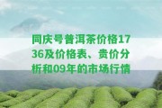 同慶號普洱茶價格1736及價格表、貴價分析和09年的市場行情